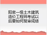 阳泉一级土木建筑造价工程师考试以后要如何复审成绩