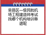 荣昌区一级民航机场工程建造师考试找哪个机构培训靠谱呢