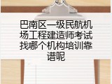 巴南区一级民航机场工程建造师考试找哪个机构培训靠谱呢