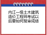 内江一级土木建筑造价工程师考试以后要如何复审成绩
