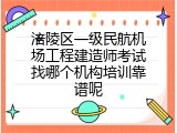 涪陵区一级民航机场工程建造师考试找哪个机构培训靠谱呢