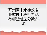 万州区土木建筑专业监理工程师考试有哪些题型分数占比