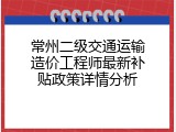 常州二级交通运输造价工程师最新补贴政策详情分析