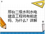邢台二级水利水电建造工程师有前途吗，为什么？详解