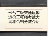 邢台二级交通运输造价工程师考试大纲和合格分数介绍