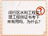 闵行区水利工程监理工程师证书考下来有用吗，为什么？