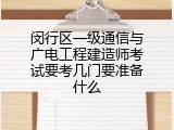 闵行区一级通信与广电工程建造师考试要考几门要准备什么