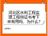 河北区水利工程监理工程师证书考下来有用吗，为什么？