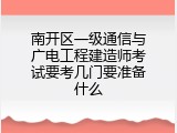 南开区一级通信与广电工程建造师考试要考几门要准备什么
