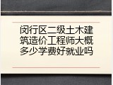 闵行区二级土木建筑造价工程师大概多少学费好就业吗