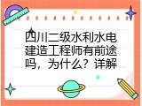 四川二级水利水电建造工程师有前途吗，为什么？详解