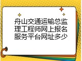 舟山交通运输总监理工程师网上报名服务平台网址多少