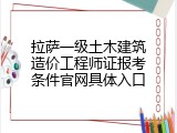 拉萨一级土木建筑造价工程师证报考条件官网具体入口