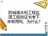 防城港水利工程监理工程师证书考下来有用吗，为什么？