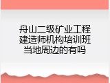 舟山二级矿业工程建造师机构培训班当地周边的有吗