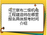 乌兰察布二级机电工程建造师在哪里报名具体报考时间介绍