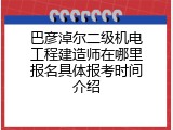 巴彦淖尔二级机电工程建造师在哪里报名具体报考时间介绍