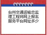 台州交通运输总监理工程师网上报名服务平台网址多少