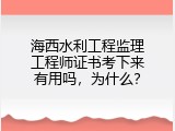 海西水利工程监理工程师证书考下来有用吗，为什么？