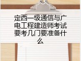 定西一级通信与广电工程建造师考试要考几门要准备什么