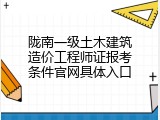 陇南一级土木建筑造价工程师证报考条件官网具体入口