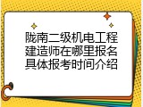 陇南二级机电工程建造师在哪里报名具体报考时间介绍