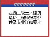 定西二级土木建筑造价工程师报考条件及专业详细要求