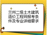 兰州二级土木建筑造价工程师报考条件及专业详细要求
