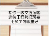 松原一级交通运输造价工程师报班费用多少钱哪里好