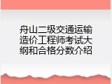 舟山二级交通运输造价工程师考试大纲和合格分数介绍
