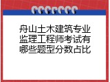 舟山土木建筑专业监理工程师考试有哪些题型分数占比