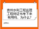 贵州水利工程监理工程师证书考下来有用吗，为什么？
