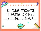 清远水利工程监理工程师证书考下来有用吗，为什么？