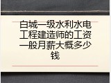 白城一级水利水电工程建造师的工资一般月薪大概多少钱