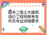 韶关二级土木建筑造价工程师报考条件及专业详细要求