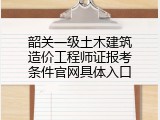 韶关一级土木建筑造价工程师证报考条件官网具体入口