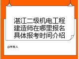 湛江二级机电工程建造师在哪里报名具体报考时间介绍