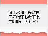 湛江水利工程监理工程师证书考下来有用吗，为什么？