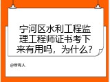 宁河区水利工程监理工程师证书考下来有用吗，为什么？
