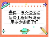 盘锦一级交通运输造价工程师报班费用多少钱哪里好