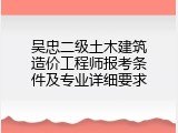 吴忠二级土木建筑造价工程师报考条件及专业详细要求