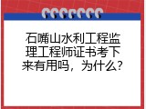 石嘴山水利工程监理工程师证书考下来有用吗，为什么？