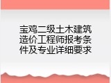 宝鸡二级土木建筑造价工程师报考条件及专业详细要求