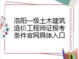 洛阳一级土木建筑造价工程师证报考条件官网具体入口