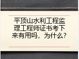 平顶山水利工程监理工程师证书考下来有用吗，为什么？