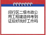闵行区二级市政公用工程建造师考到证后好找好工作吗