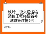 铁岭二级交通运输造价工程师最新补贴政策详情分析
