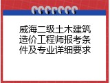 威海二级土木建筑造价工程师报考条件及专业详细要求