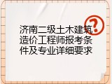 济南二级土木建筑造价工程师报考条件及专业详细要求