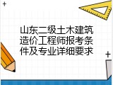 山东二级土木建筑造价工程师报考条件及专业详细要求